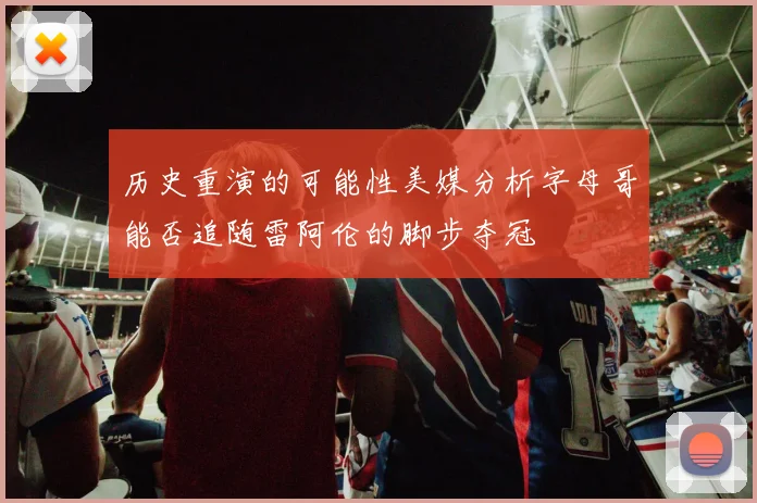 历史重演的可能性美媒分析字母哥能否追随雷阿伦的脚步夺冠