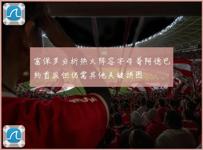 富保罗分析热火阵容字母哥阿德巴约首发但仍需其他关键拼图