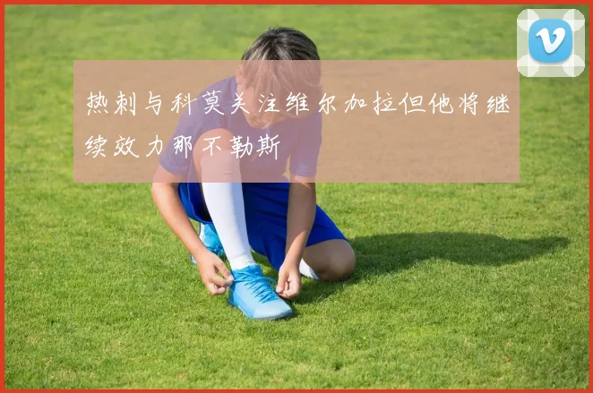 热刺与科莫关注维尔加拉但他将继续效力那不勒斯