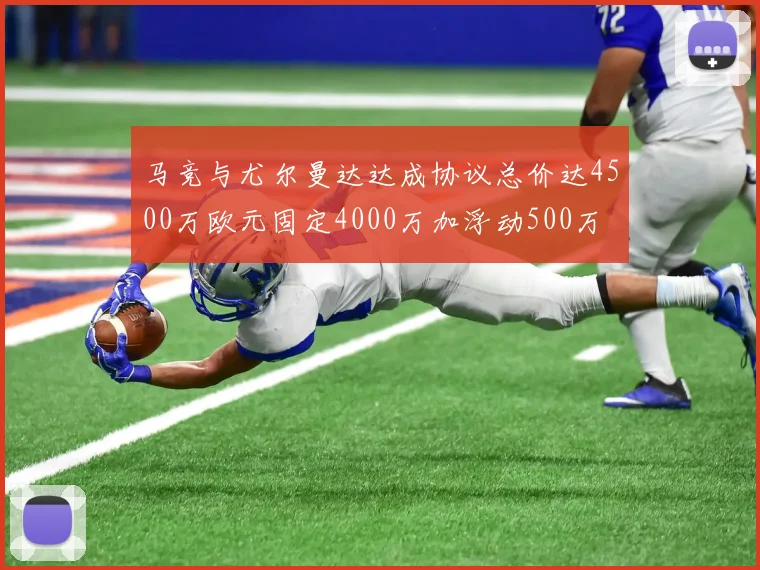 马竞与尤尔曼达达成协议总价达4500万欧元固定4000万加浮动500万