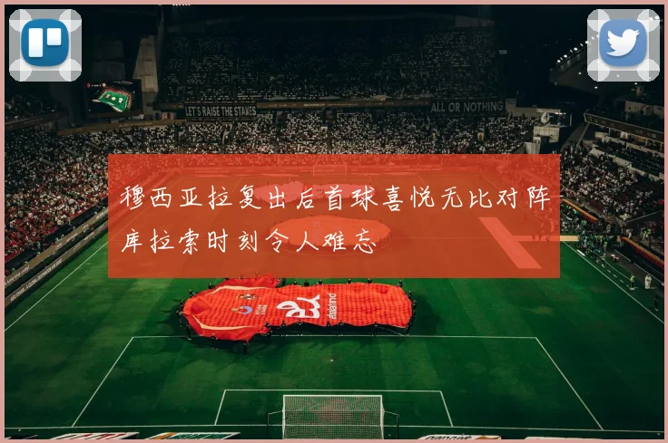 穆西亚拉复出后首球喜悦无比对阵库拉索时刻令人难忘