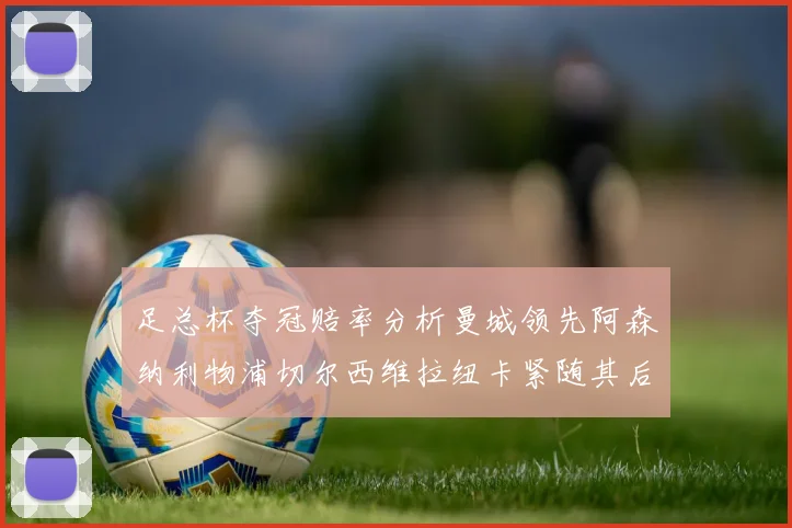 足总杯夺冠赔率分析曼城领先阿森纳利物浦切尔西维拉纽卡紧随其后