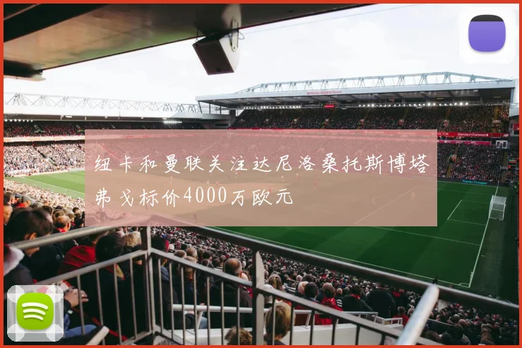 纽卡和曼联关注达尼洛桑托斯博塔弗戈标价4000万欧元