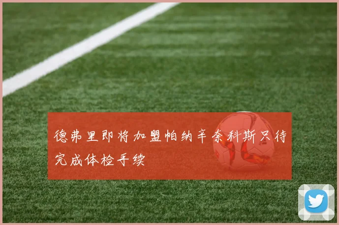 德弗里即将加盟帕纳辛奈科斯只待完成体检手续