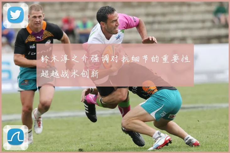 铃木淳之介强调对抗细节的重要性超越战术创新