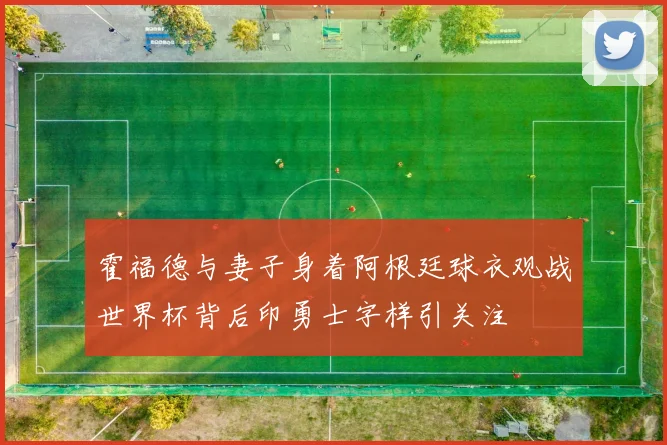 霍福德与妻子身着阿根廷球衣观战世界杯背后印勇士字样引关注
