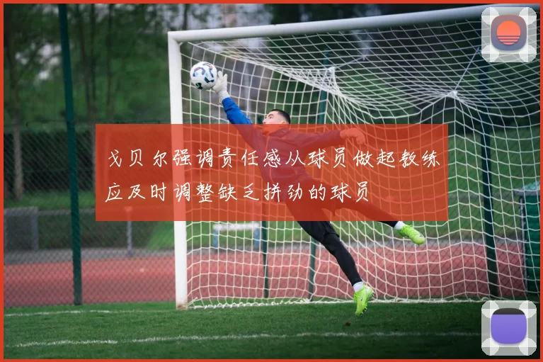 戈贝尔强调责任感从球员做起教练应及时调整缺乏拼劲的球员